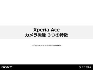 Xperia Ace
カメラ機能 ３つの特徴
ソニーモバイルコミュニケーションズ株式会社
 