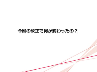 今回の改正で何が変わったの？
 