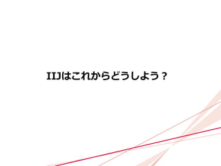 IIJはこれからどうしよう？
 