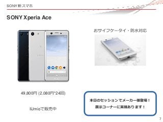 7
SONY 新スマホ
SONY Xperia Ace
49,800円 (2,080円*24回)
おサイフケータイ・防水対応
本日のセッションでメーカー様登場！
展示コーナーに実機あります！
IIJmioで販売中
 