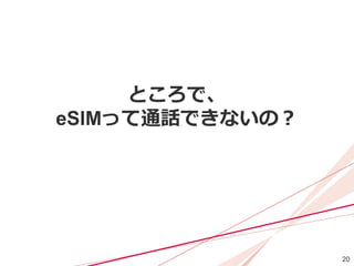 20
ところで、
eSIMって通話できないの？
 