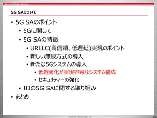 © 2017 Internet Initiative Japan Inc.© Internet Initiative Japan Inc. 26
5G SAについて
• 5G SAのポイント
• 5Gに関して
• 5G SAの特徴
• URLL...