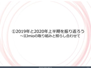 ©Internet Initiative Japan Inc. ‐ 3 ‐
①2019年と2020年上半期を振り返ろう
～IIJmioの取り組みと照らし合わせて
 