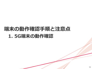 11
端末の動作確認手順と注意点
1. 5G端末の動作確認
 