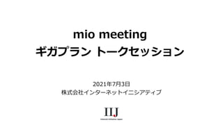 mio meeting
ギガプラン トークセッション
2021年7月3日
株式会社インターネットイニシアティブ
 