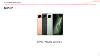 12
IIJmio 新端末取り扱い
SHARP
SHARP AQUOS Sense 5G
 