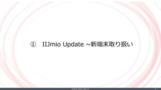 ©Internet Initiative Japan Inc. ‐ 3 ‐
① IIJmio Update ~新端末取り扱い
 