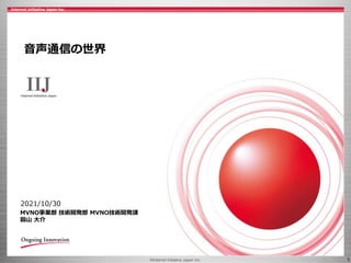 ©Internet Initiative Japan Inc. 1
2021/10/30
MVNO事業部 技術開発部 MVNO技術開発課
圓山 大介
音声通信の世界
 