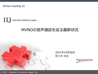 © 2021 Internet Initiative Japan Inc.
MVNOの音声通話を巡る最新状況
IIJmio meeting 31
2021年10月30日
佐々木 太志
 