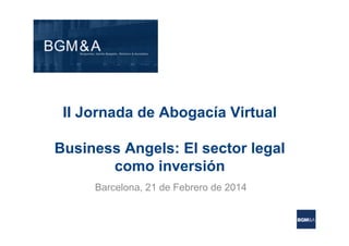 II Jornada de Abogacía Virtual
Business Angels: El sector legal
como inversión
Barcelona, 21 de Febrero de 2014

 