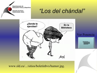 “Los del chándal”


                                              Ver Ponencia




www.sld.cu/.../sitios/boletinbvs/humor.jpg.
 