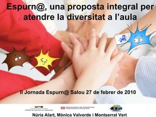 Espurn@, una proposta integral per atendre la diversitat a l’aula Núria Alart, Mònica Valverde i Montserrat Vert II Jornada Espurn@ Salou 27 de febrer de 2010 