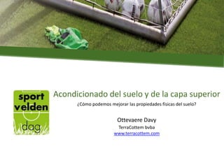 Acondicionado del suelo y de la capa superior
Ottevaere Davy
TerraCottem bvba
www.terracottem.com
¿Cómo podemos mejorar la...