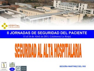 BEGOÑA MARTINEZ DEL RIO SEGURIDAD AL ALTA HOSPITALARIA II JORNADAS DE SEGURIDAD DEL PACIENTE 11 al 14 de Abril de 2011, Calahorra( La Rioja) 