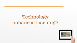 Technology
enhanced learning?
 