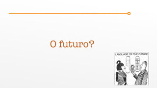 O futuro?
 