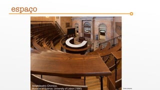 Amphiteatro Chimico,
Museum of Science, University of Lisbon (1890)
espaço
fonte: jfmatos
 