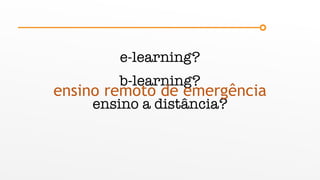 e-learning?
b-learning?
ensino a distância?
ensino remoto de emergência
 