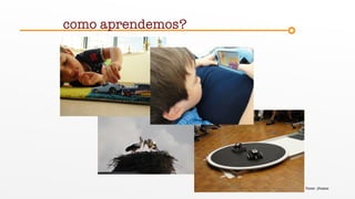 como aprendemos?
Fonte: jfmatos
 