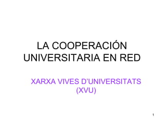 LA COOPERACIÓN
UNIVERSITARIA EN RED

 XARXA VIVES D’UNIVERSITATS
           (XVU)


                              1
 