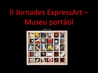 II Jornades ExpressArt –
Museu portàtil
 