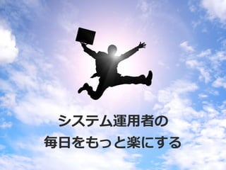 39
システム運用者の
毎日をもっと楽にする
 
