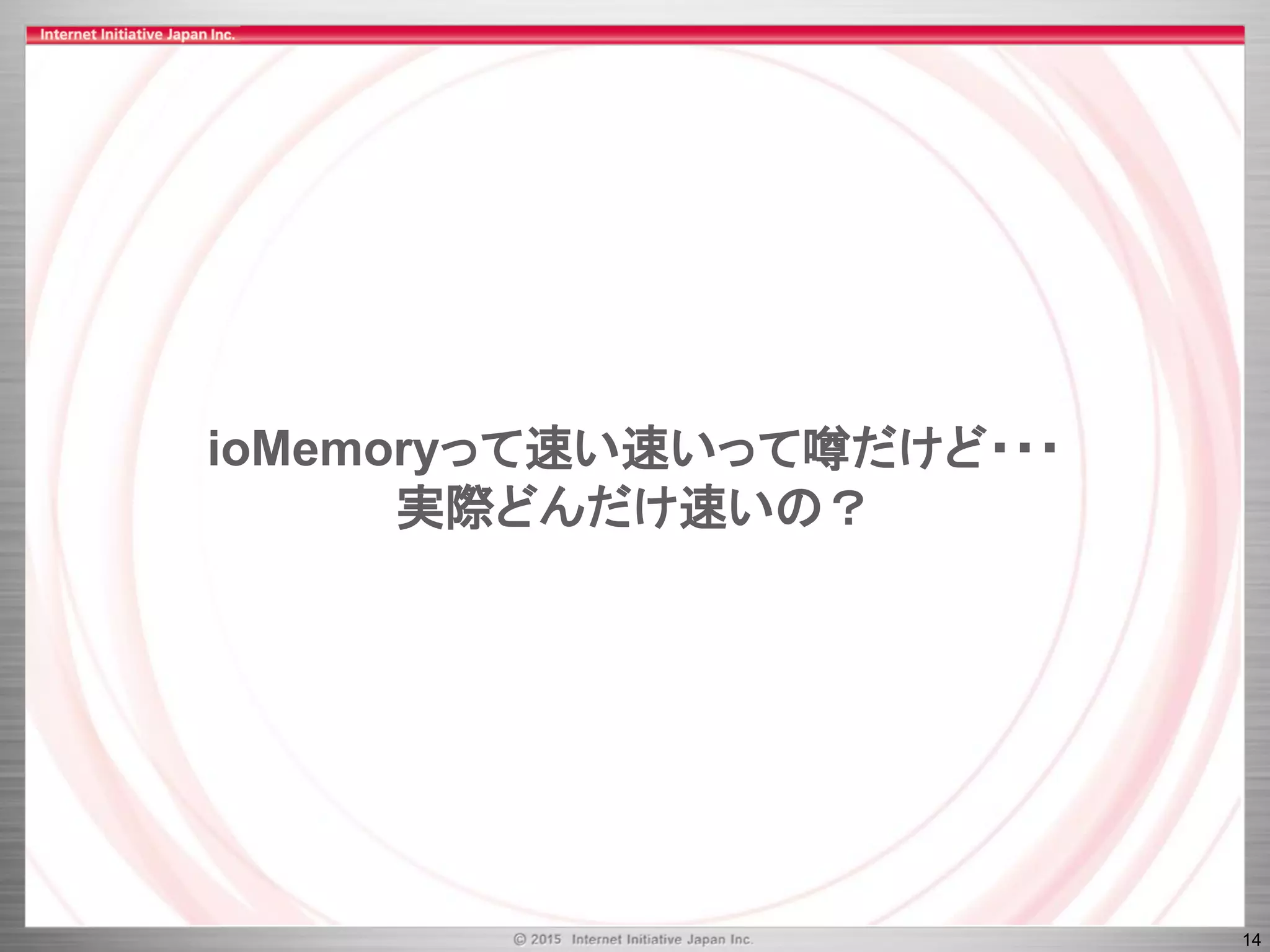 14
ioMemoryって速い速いって噂だけど・・・
実際どんだけ速いの？
 