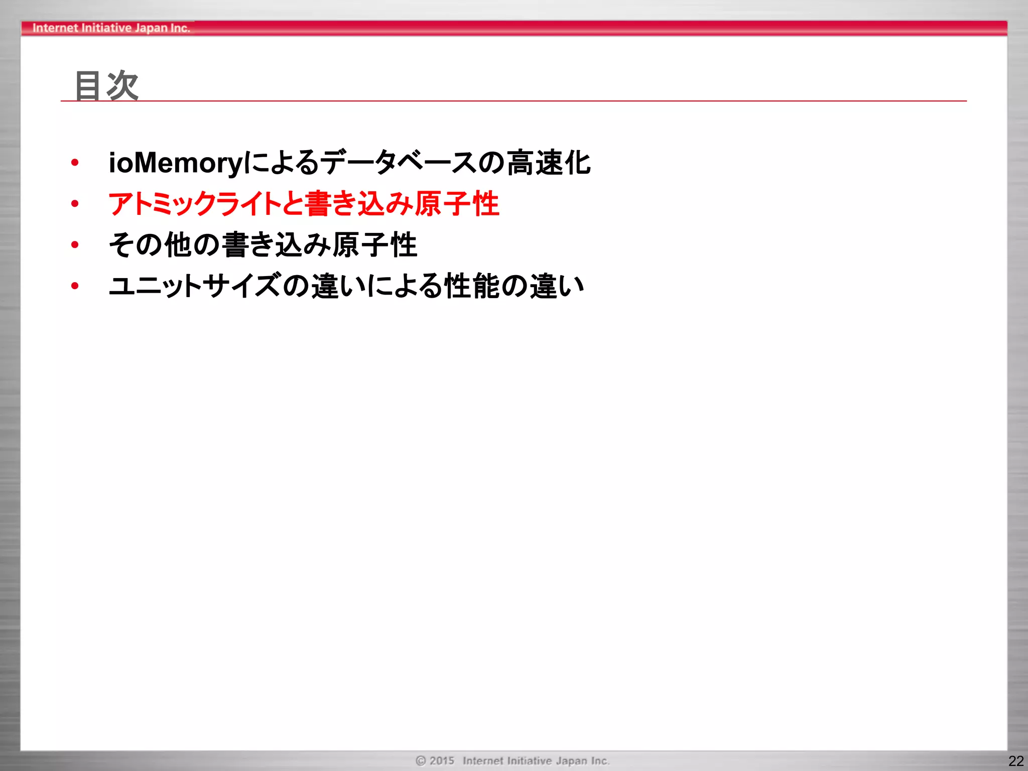 22
目次
• ioMemoryによるデータベースの高速化
• アトミックライトと書き込み原子性
• その他の書き込み原子性
• ユニットサイズの違いによる性能の違い
 