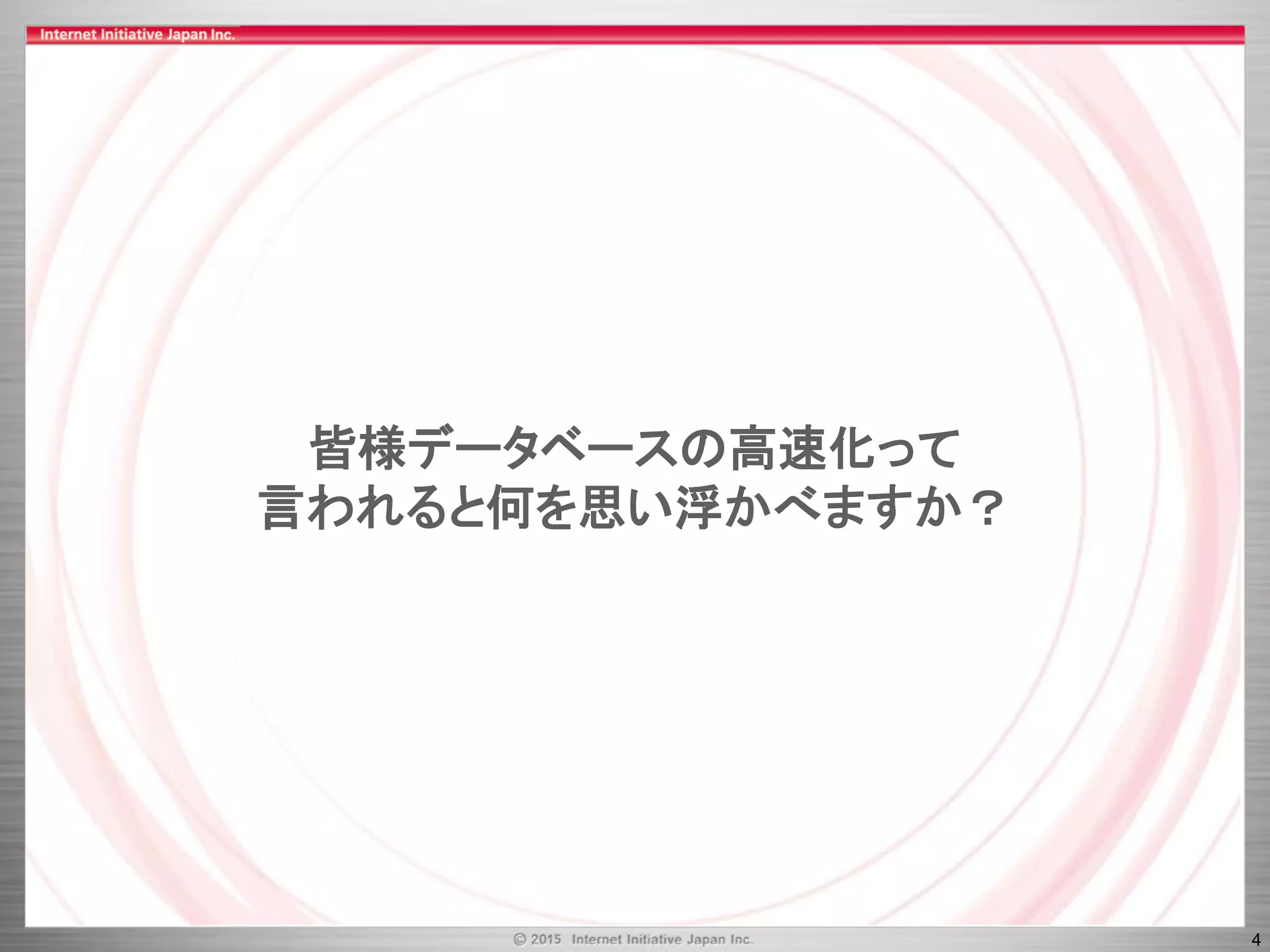 4
皆様データベースの高速化って
言われると何を思い浮かべますか？
 
