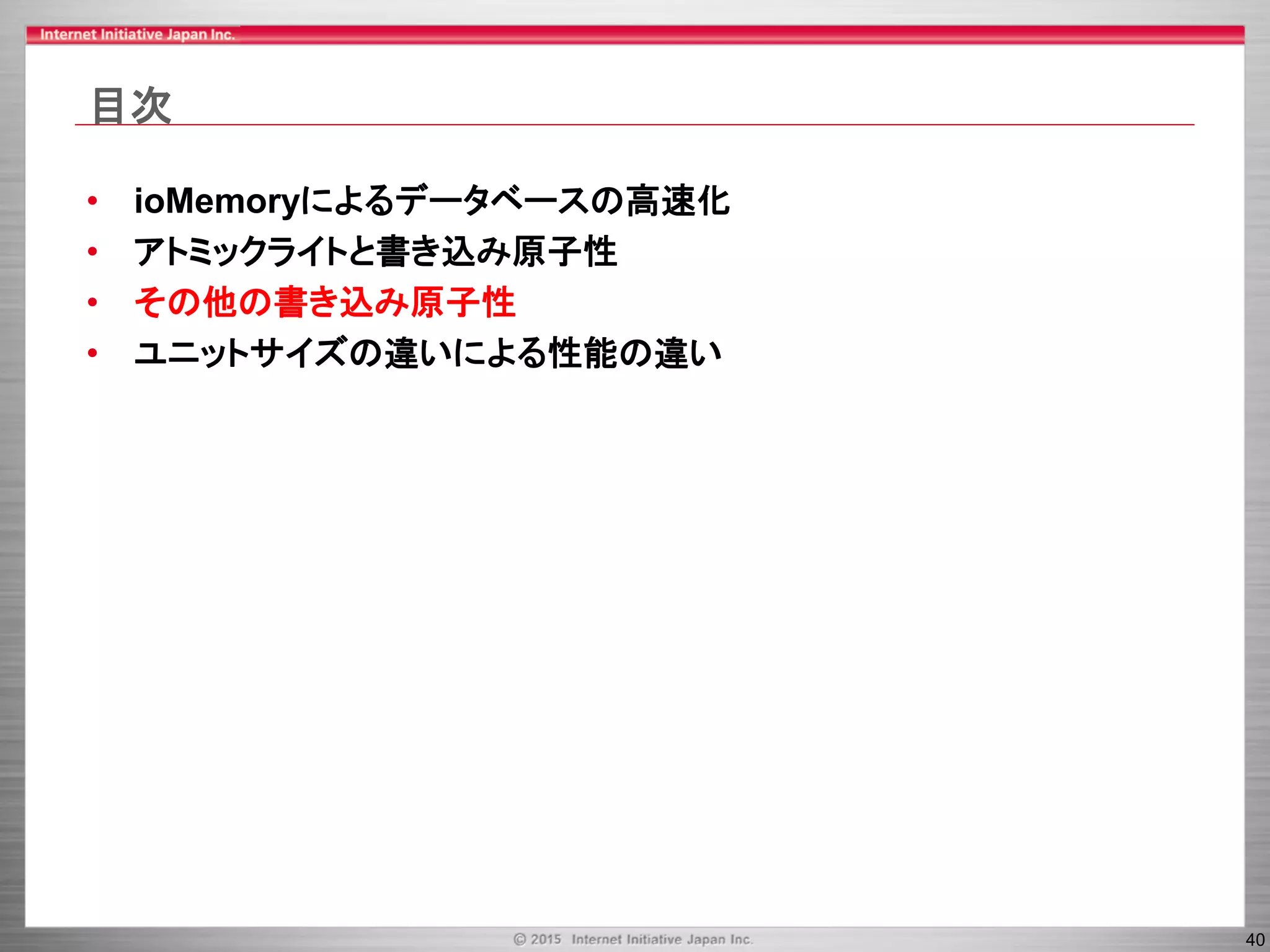 40
目次
• ioMemoryによるデータベースの高速化
• アトミックライトと書き込み原子性
• その他の書き込み原子性
• ユニットサイズの違いによる性能の違い
 