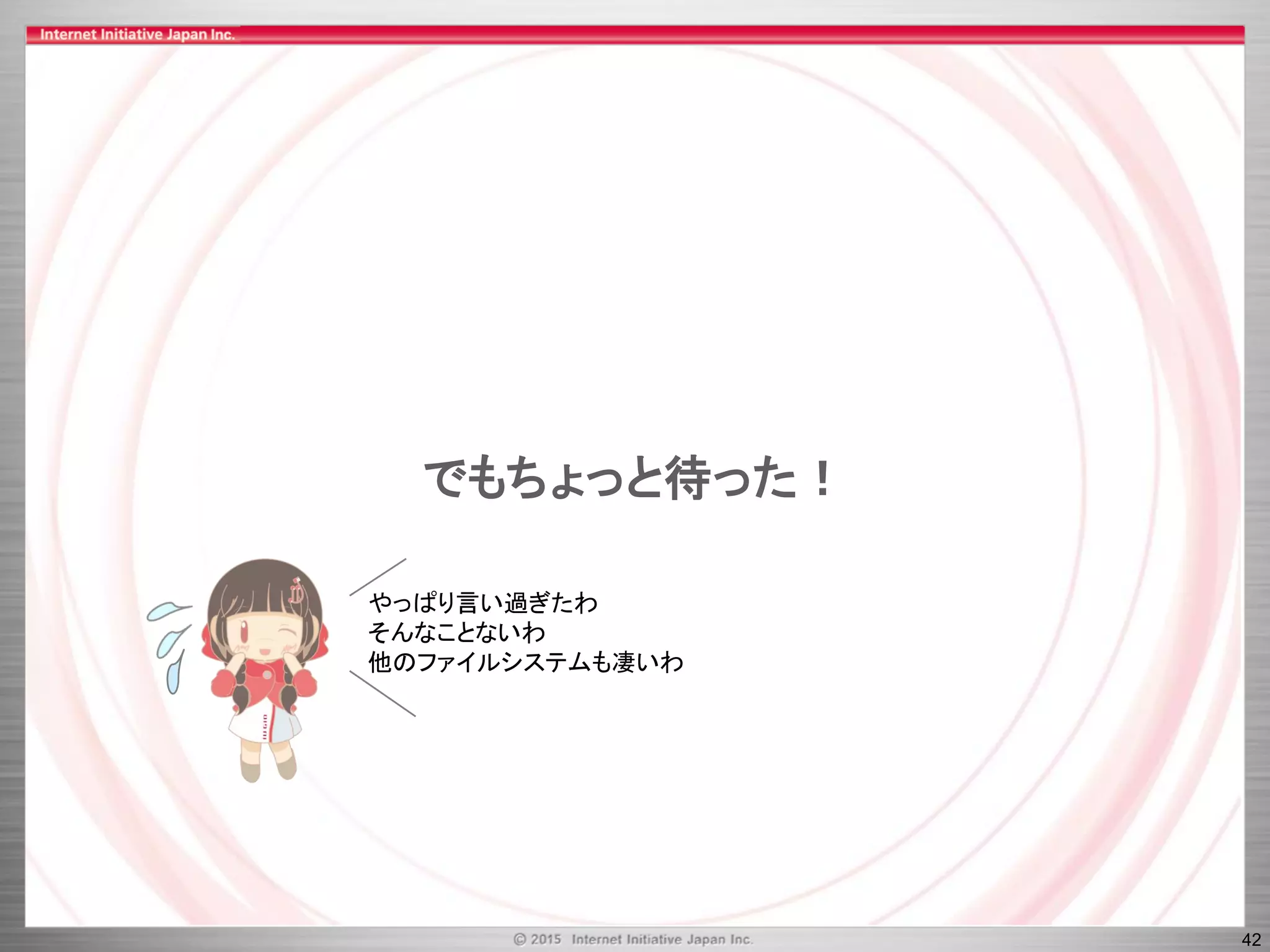 42
でもちょっと待った！
やっぱり言い過ぎたわ
そんなことないわ
他のファイルシステムも凄いわ
 