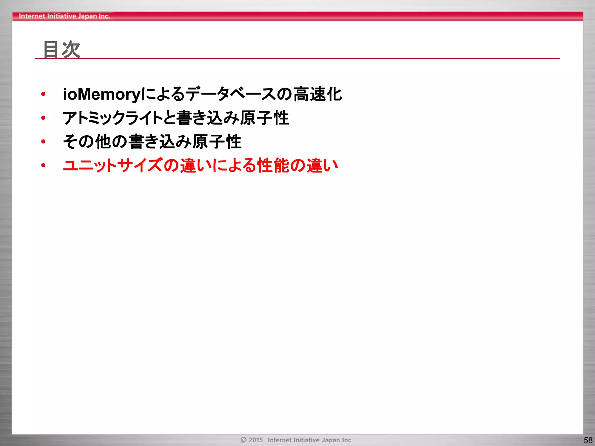 58
目次
• ioMemoryによるデータベースの高速化
• アトミックライトと書き込み原子性
• その他の書き込み原子性
• ユニットサイズの違いによる性能の違い
 
