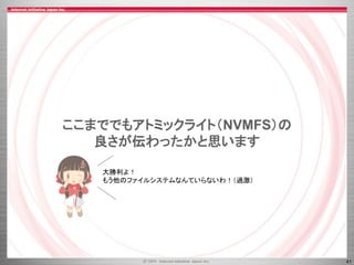 41
ここまででもアトミックライト（NVMFS）の
良さが伝わったかと思います
大勝利よ！
もう他のファイルシステムなんていらないわ！（過激）
 