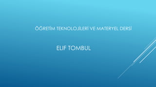 ELIF TOMBUL
ÖĞRETİM TEKNOLOJİLERİ VE MATERYEL DERSİ
 