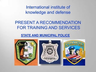 International institute of  knowledge and defense PRESENT A RECOMMENDATION  FOR TRAINING AND SERVICES STATE AND MUNICIPAL POLICE 