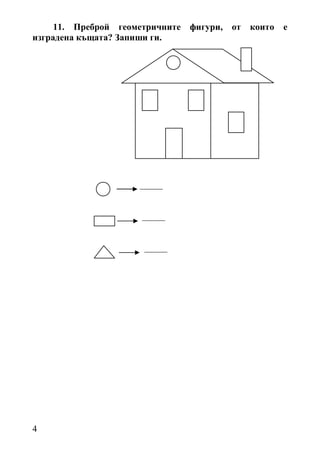11. Преброй геометричните фигури, от които   е
изградена къщата? Запиши ги.




                    _____


                     _____


                     _____




4
 