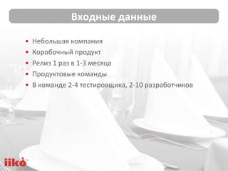 Входные данные
• Небольшая компания
• Коробочный продукт
• Релиз 1 раз в 1-3 месяца
• Продуктовые команды
• В команде 2-4 ...