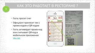 КАК ЭТО РАБОТАЕТ В РЕСТОРАНЕ ?
• Гость просит счет
• Официант приносит чек с
промо-кодом и QR-кодом
!
• Гость активирует промо-код
или считывает QR-код в
мобильном приложении
iiko.net
1
 