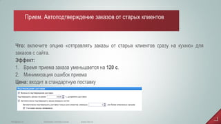 Что: включите опцию «отправлять заказы от старых клиентов сразу на кухню» для заказов с сайта. Эффект: 
1.Время приема заказа уменьшается на 120 с. 
2.Минимизация ошибок приема Цена: входит в стандартную поставку 
www.iiko.ru 
info@iiko.ru 
facebook.com/iiko.russia 
Прием. Автоподтверждение заказов от старых клиентов  