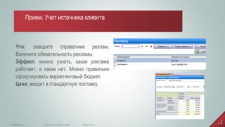 Что: заведите справочник реклам. Включите обязательность рекламы. Эффект: можно узнать, какая реклама работает, а какая нет. Можно правильно сфокусировать маркетинговый бюджет. Цена: входит в стандартную поставку. 
www.iiko.ru 
info@iiko.ru 
facebook.com/iiko.russia 
Прием. Учет источника клиента  
