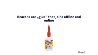 Beacons are „glue” that joins oﬀline and
online
 