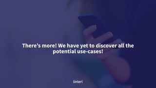 There’s more! We have yet to discover all the
potential use-cases!
 