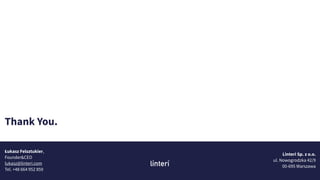 Łukasz Felsztukier,
Founder&CEO
lukasz@linteri.com
Tel. +48 664 952 859
Linteri Sp. z o.o.
ul. Nowogrodzka 42/9
00-695 Warszawa
Thank You.
 