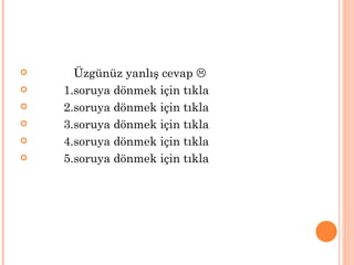      Üzgünüz yanlış cevap 
   1.soruya dönmek için tıkla
   2.soruya dönmek için tıkla
   3.soruya dönmek için tıkla
   4.soruya dönmek için tıkla
   5.soruya dönmek için tıkla
 