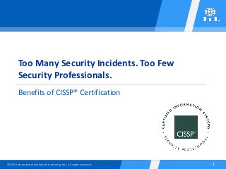©2015 International Institute for Learning, Inc., All rights reserved. 1
Too Many Security Incidents. Too Few
Security Professionals.
Benefits of CISSP® Certification
 