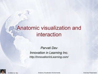 Anatomic visualization and interaction Parvati Dev Innovation in Learning Inc. http://InnovationInLearning.com/ 