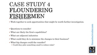 lineartocircular.com
 Format: Split Session
 Work together to seek opportunities that might be worth further investigation.
 Questions to consider:
 What are likely the firm’s capabilities?
 What are adjacent industries
 What could they do to minimize the changes to their business?
 What big changes could the consider?
 Could they pilot something small to reduce risks?
 