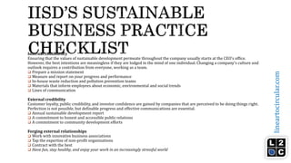 lineartocircular.com
Internal consistency
Ensuring that the values of sustainable development permeate throughout the company usually starts at the CEO's office.
However, the best intentions are meaningless if they are lodged in the mind of one individual. Changing a company's culture and
outlook requires a contribution from everyone, working as a team.
 Prepare a mission statement
 Measure and report on your progress and performance
 In-house waste reduction and pollution prevention teams
 Materials that inform employees about economic, environmental and social trends
 Lines of communication
External credibility
Customer loyalty, public credibility, and investor confidence are gained by companies that are perceived to be doing things right.
Perfection is not possible, but definable progress and effective communications are essential.
 Annual sustainable development report
 A commitment to honest and accessible public relations
 A commitment to community development efforts
Forging external relationships
 Work with innovative business associations
 Tap the expertise of non-profit organizations
 Contract with the best
 Have fun, stay healthy, and enjoy your work in an increasingly stressful world
 