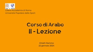 II - Lezione
Libera Accademia di Roma
Università Popolare dello Sport
Corso di Arabo
Ghiath Rammo
22 gennaio 2024
 