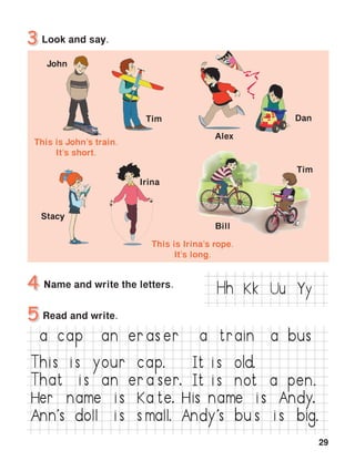 29
K Uu YyH
Her   name    is  Ka te. His name    is  An y.
Ann
,
s    oll      i s  s mall.
a   cap an   er as er  a   train a   us
T i s   i s   your cap.
T at     i s   an   er a ser.
It i s ol .
It i s not   a    p en.
An y
,
s    u s   i s   ig.
 